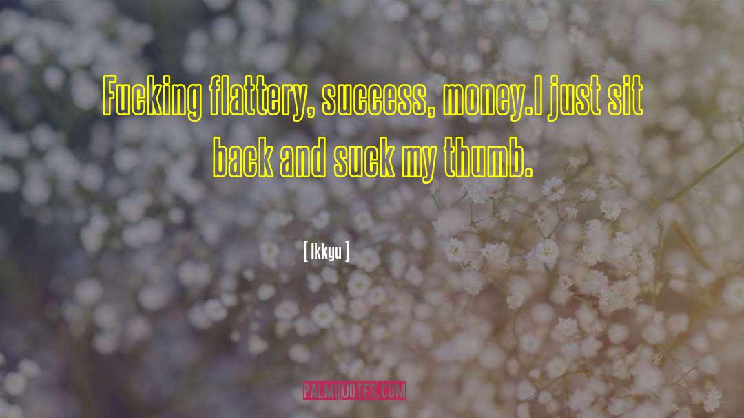 Ikkyu Quotes: Fucking flattery, success, money.<br>I just
