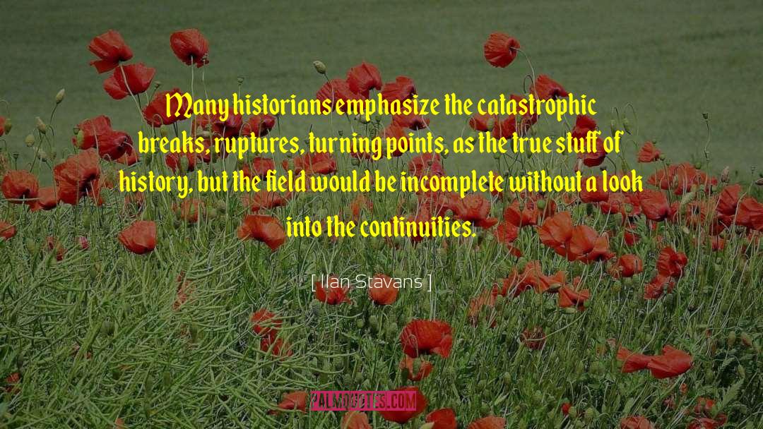 Ilan Stavans Quotes: Many historians emphasize the catastrophic