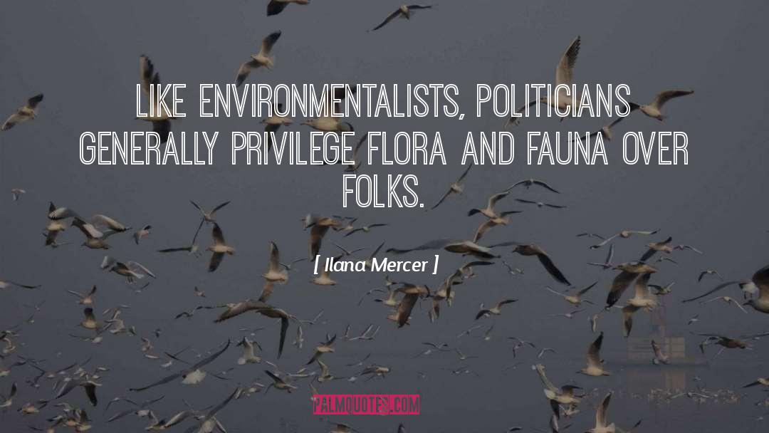 Ilana Mercer Quotes: Like environmentalists, politicians generally privilege
