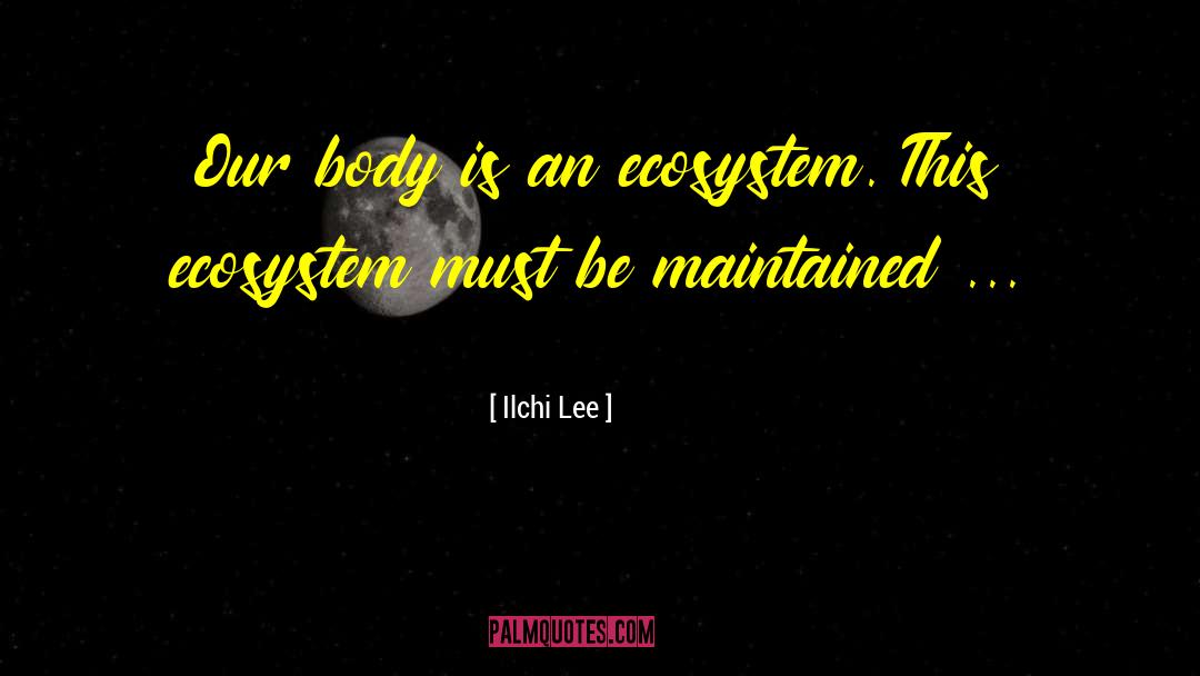 Ilchi Lee Quotes: Our body is an ecosystem.