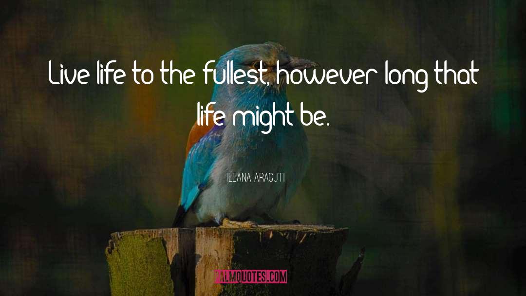 Ileana Araguti Quotes: Live life to the fullest,