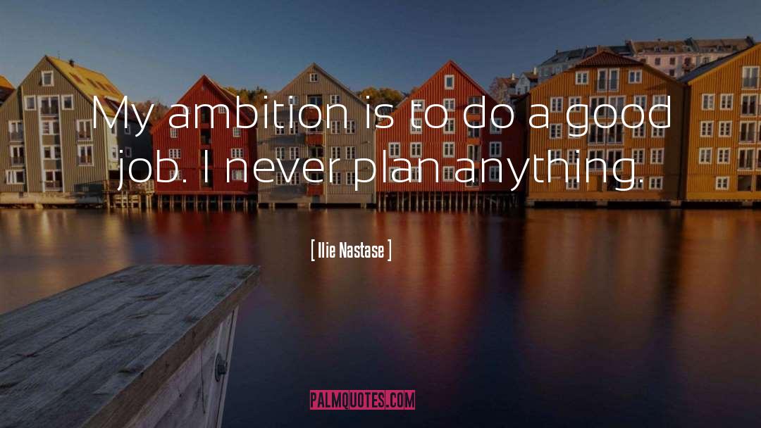 Ilie Nastase Quotes: My ambition is to do