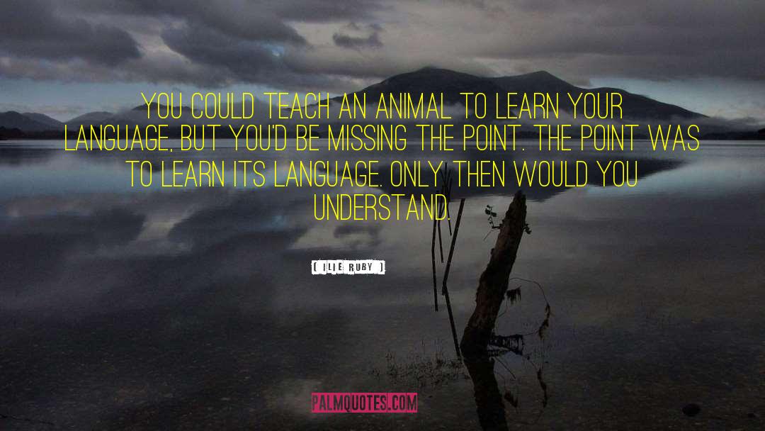 Ilie Ruby Quotes: You could teach an animal