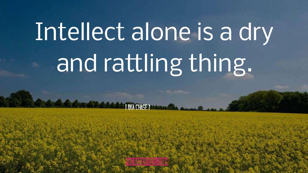 Ilka Chase Quotes: Intellect alone is a dry