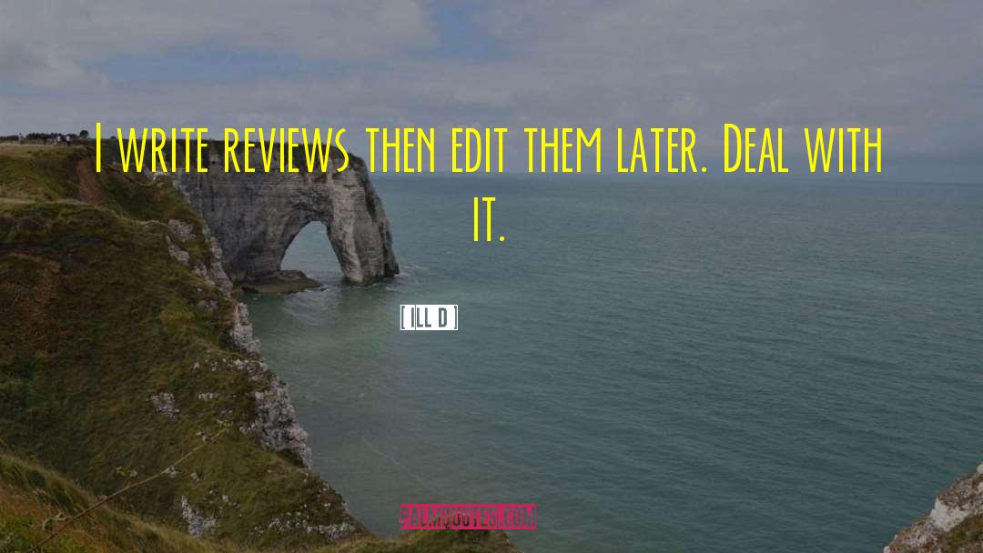 Ill D Quotes: I write reviews then edit