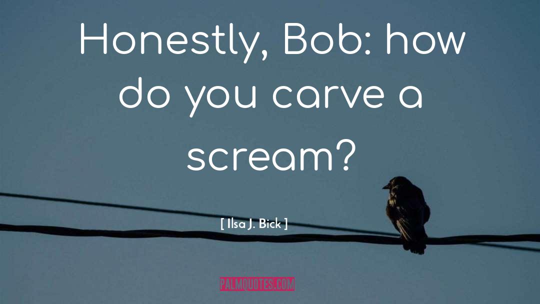 Ilsa J. Bick Quotes: Honestly, Bob: how do you