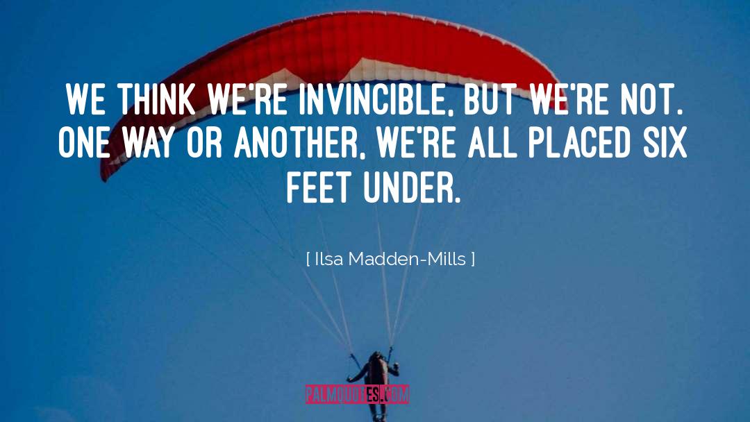 Ilsa Madden-Mills Quotes: We think we're invincible, but