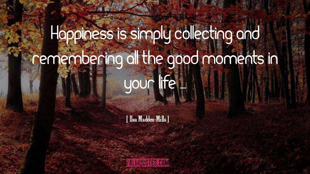 Ilsa Madden-Mills Quotes: Happiness is simply collecting and