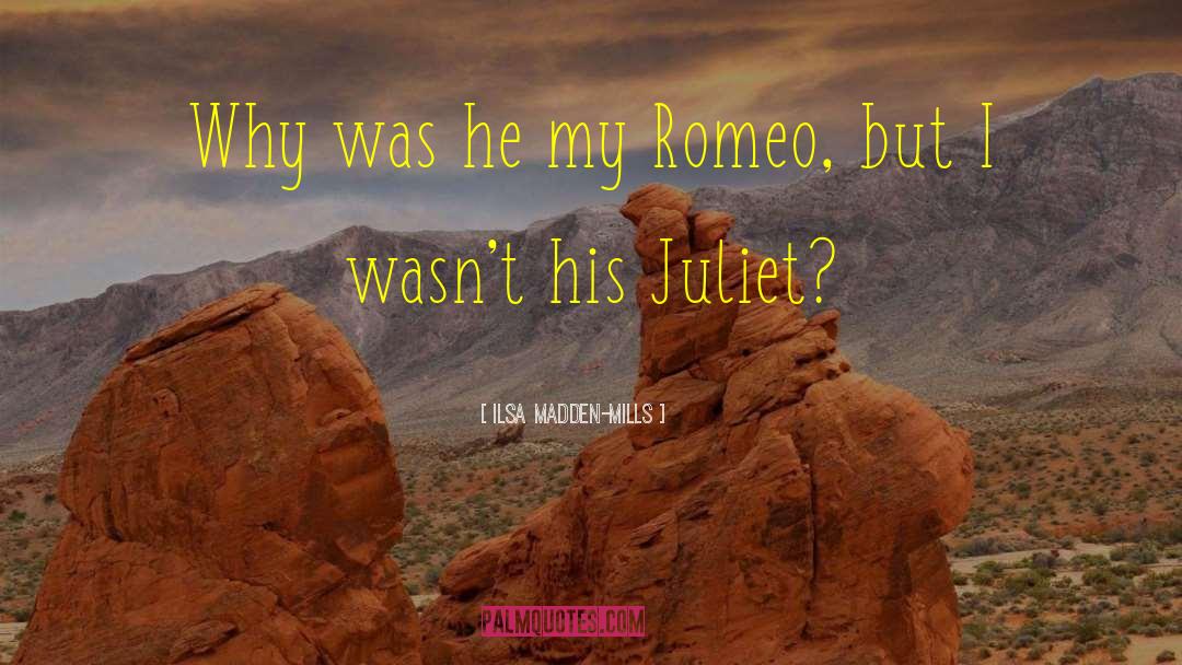 Ilsa Madden-Mills Quotes: Why was he my Romeo,