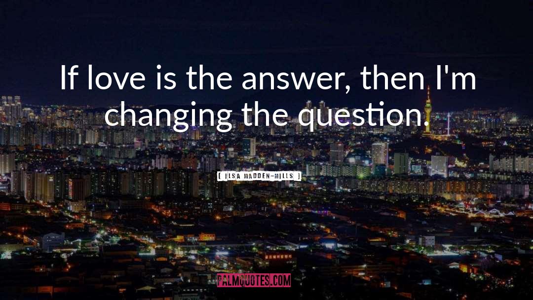 Ilsa Madden-Mills Quotes: If love is the answer,