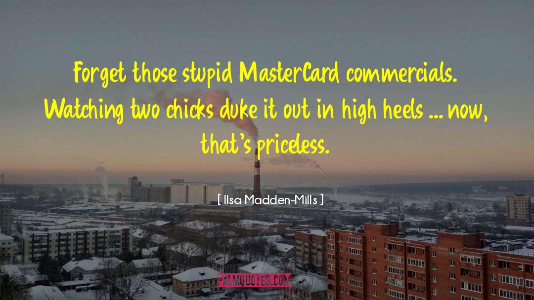 Ilsa Madden-Mills Quotes: Forget those stupid MasterCard commercials.