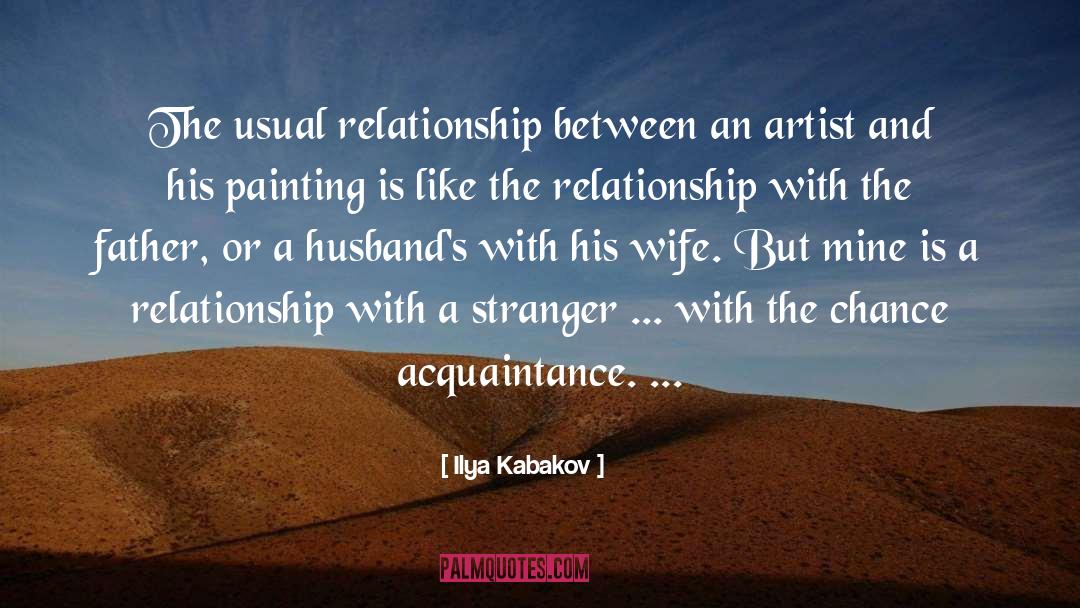 Ilya Kabakov Quotes: The usual relationship between an