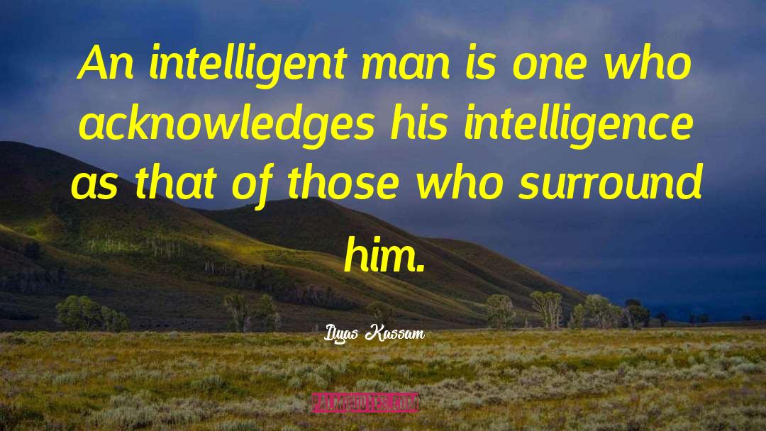 Ilyas Kassam Quotes: An intelligent man is one
