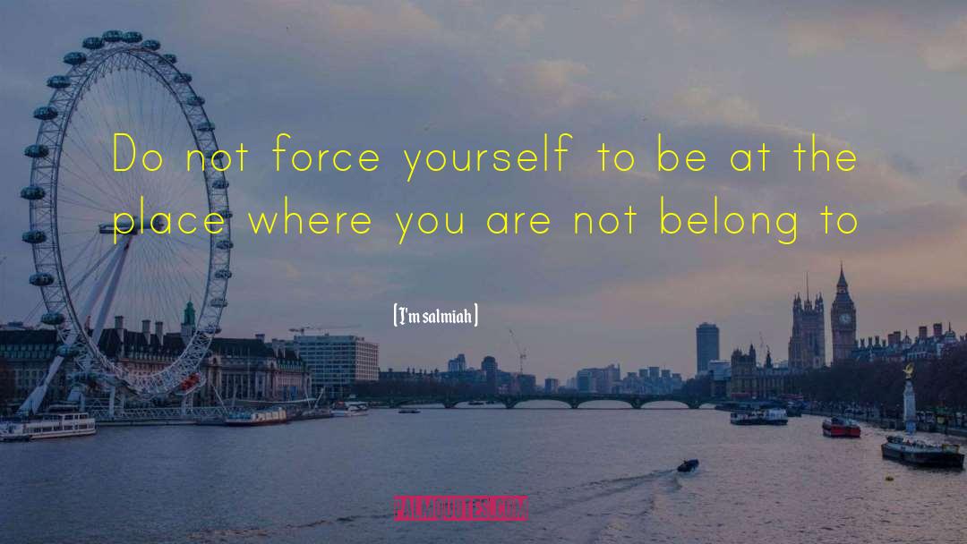 I'm Salmiah Quotes: Do not force yourself to