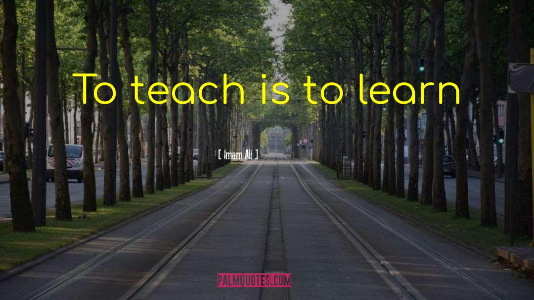 Imam Ali Quotes: To teach is to learn