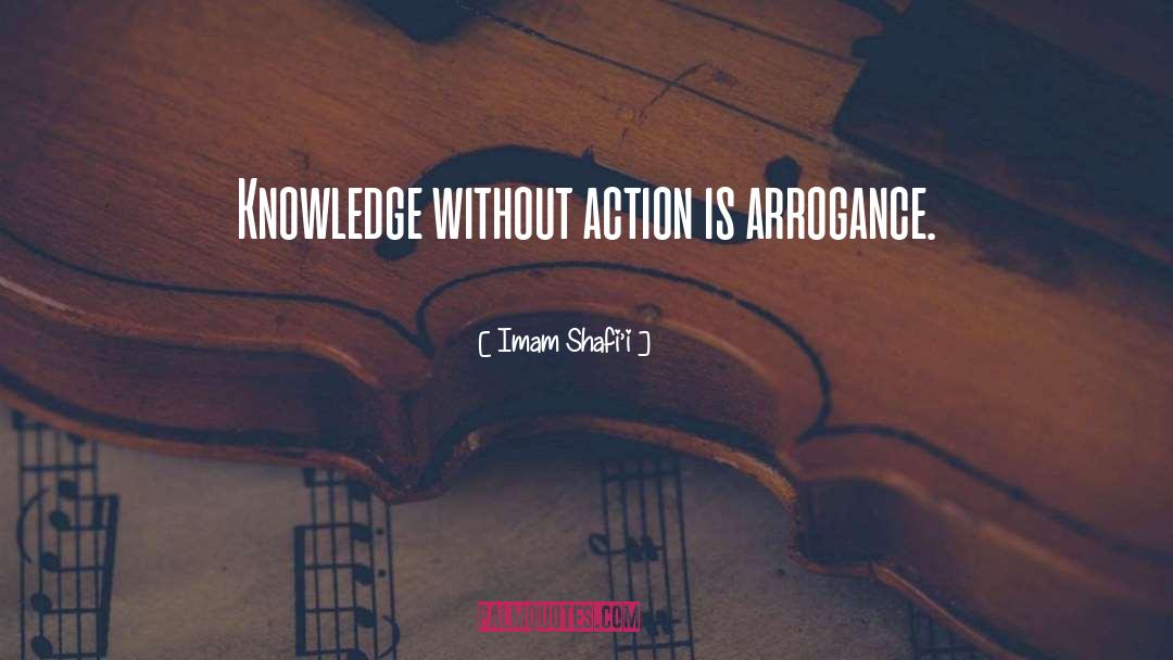 Imam Shafi’i Quotes: Knowledge without action is arrogance.