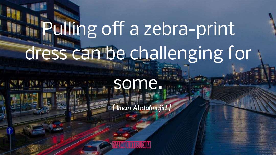 Iman Abdulmajid Quotes: Pulling off a zebra-print dress