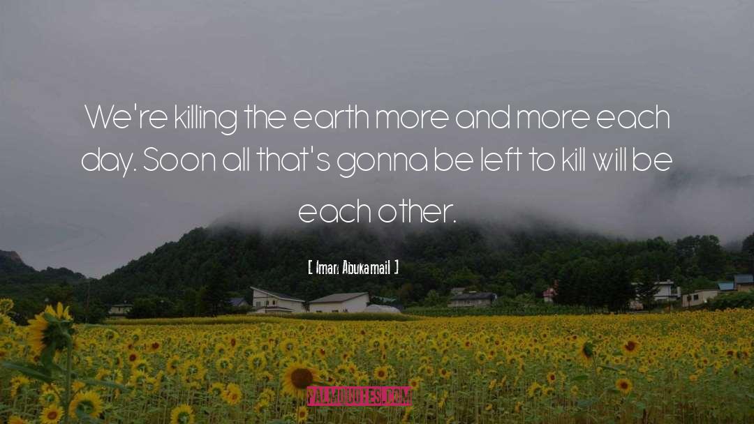 Iman Abukamail Quotes: We're killing the earth more