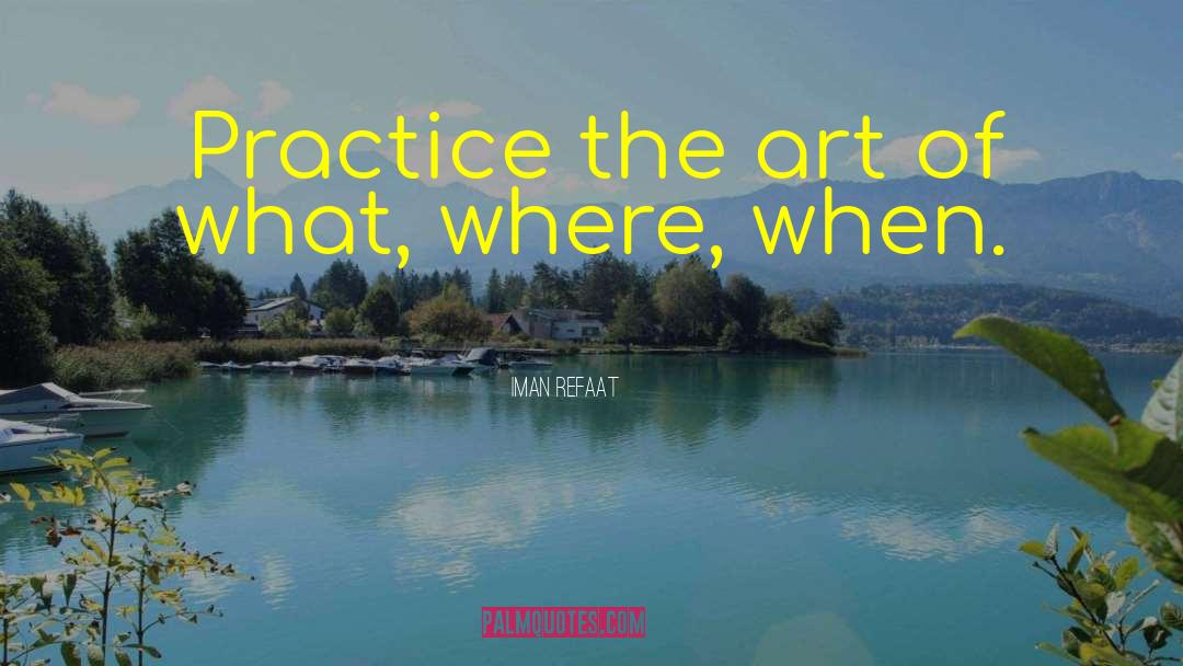 Iman Refaat Quotes: Practice the art of what,
