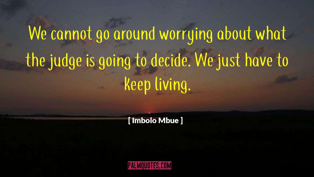 Imbolo Mbue Quotes: We cannot go around worrying