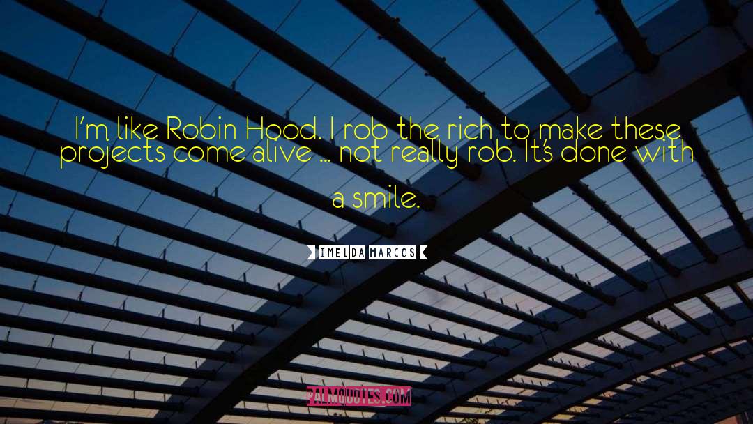 Imelda Marcos Quotes: I'm like Robin Hood. I