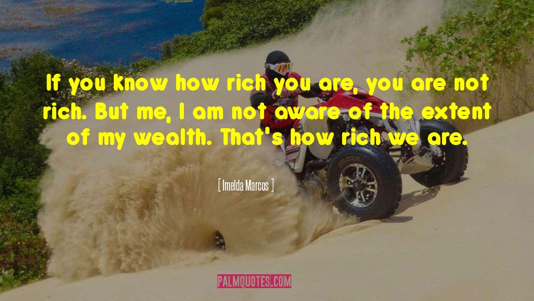 Imelda Marcos Quotes: If you know how rich