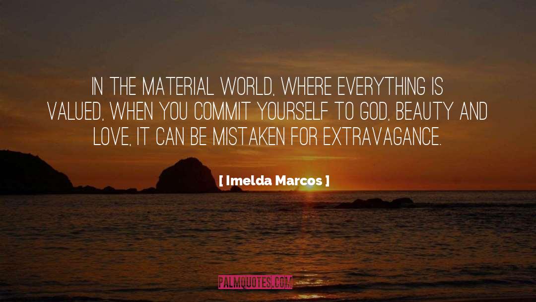 Imelda Marcos Quotes: In the material world, where