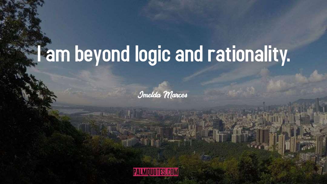 Imelda Marcos Quotes: I am beyond logic and