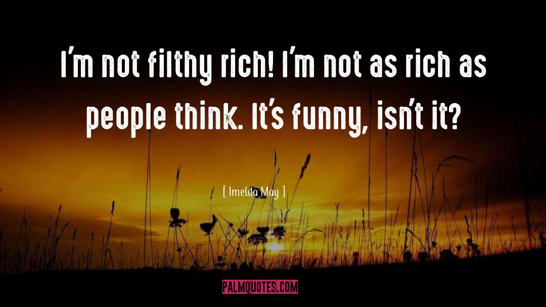 Imelda May Quotes: I'm not filthy rich! I'm