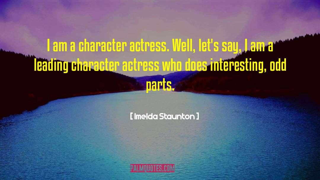 Imelda Staunton Quotes: I am a character actress.