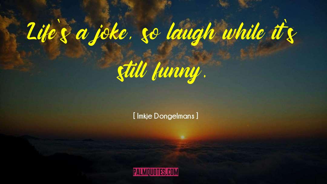 Imkje Dongelmans Quotes: Life's a joke, so laugh