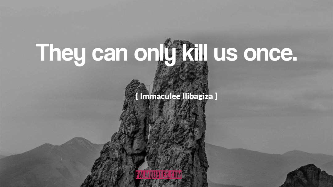 Immaculee Ilibagiza Quotes: They can only kill us