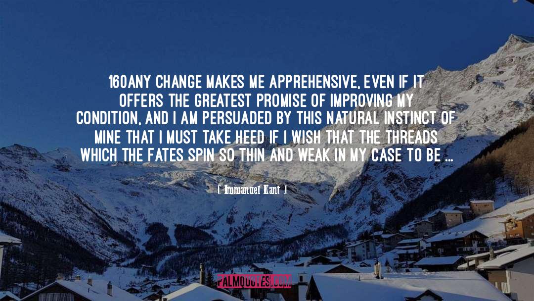 Immanuel Kant Quotes: 160Any change makes me apprehensive,