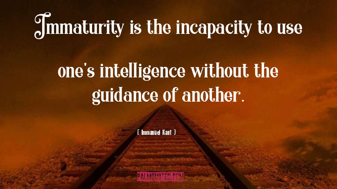 Immanuel Kant Quotes: Immaturity is the incapacity to