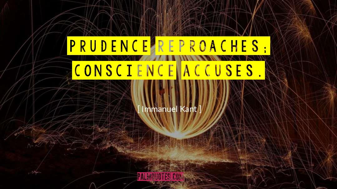 Immanuel Kant Quotes: Prudence reproaches; conscience accuses.