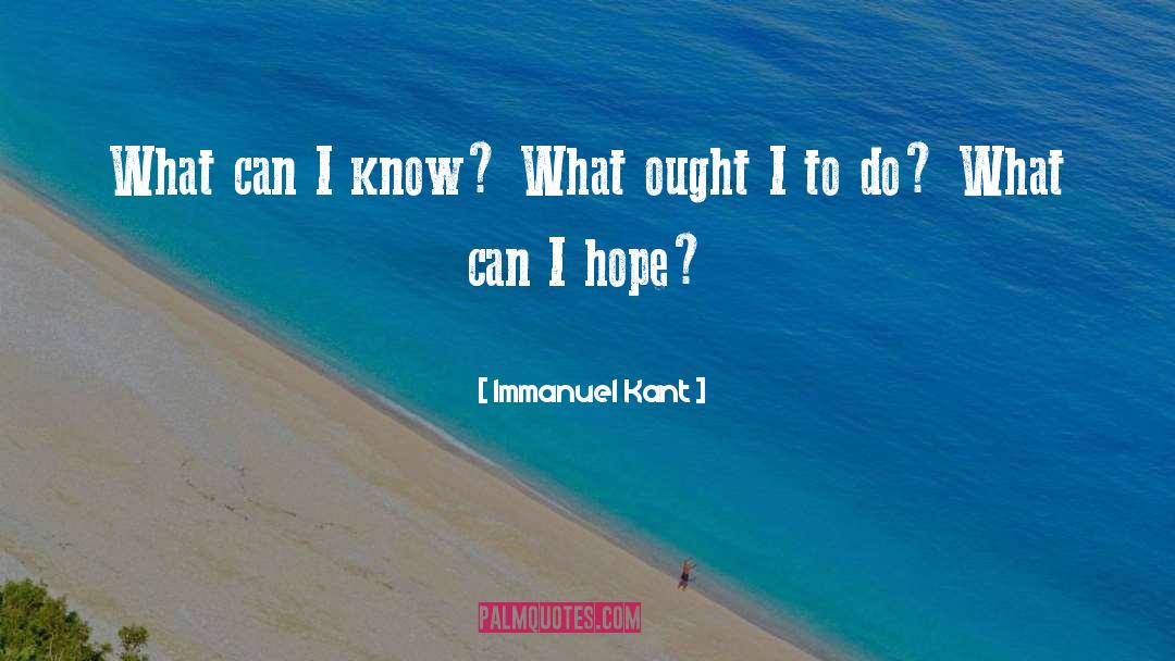 Immanuel Kant Quotes: What can I know? What