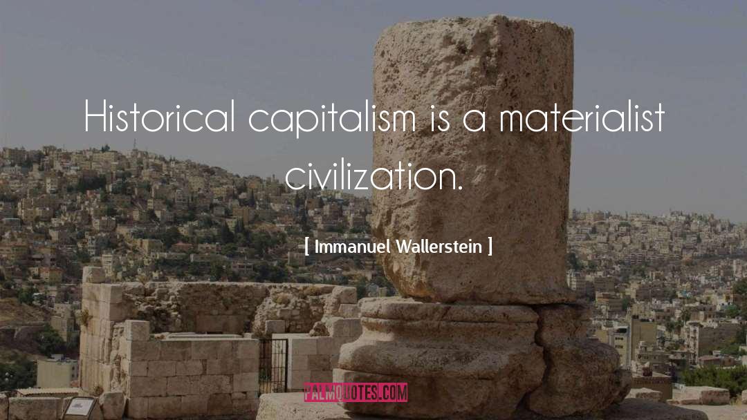 Immanuel Wallerstein Quotes: Historical capitalism is a materialist