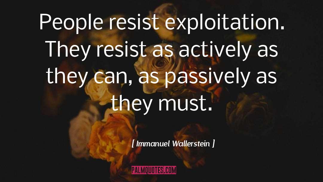 Immanuel Wallerstein Quotes: People resist exploitation. They resist