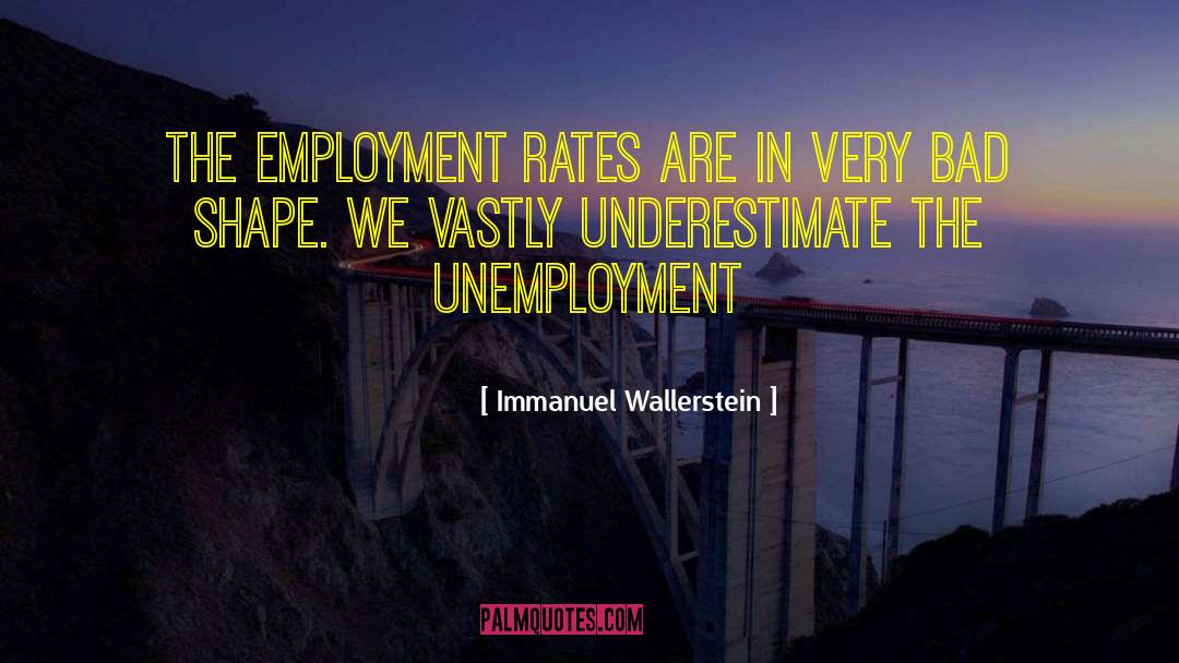 Immanuel Wallerstein Quotes: The employment rates are in