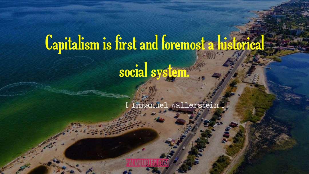Immanuel Wallerstein Quotes: Capitalism is first and foremost