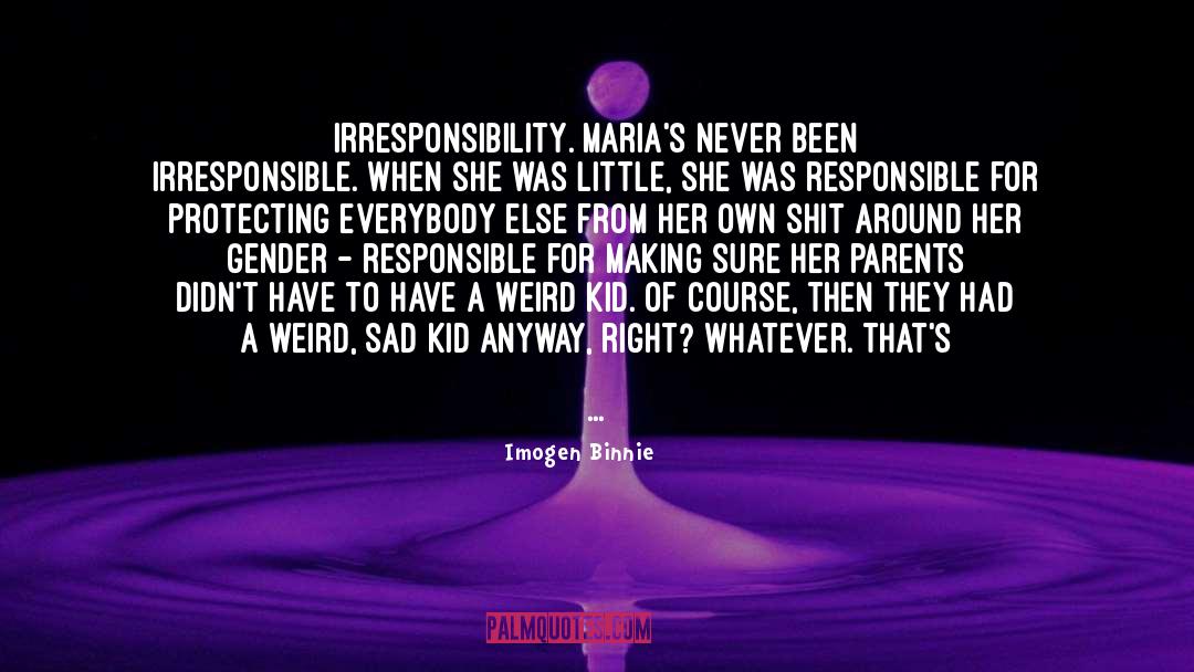 Imogen Binnie Quotes: Irresponsibility. Maria's never been irresponsible.