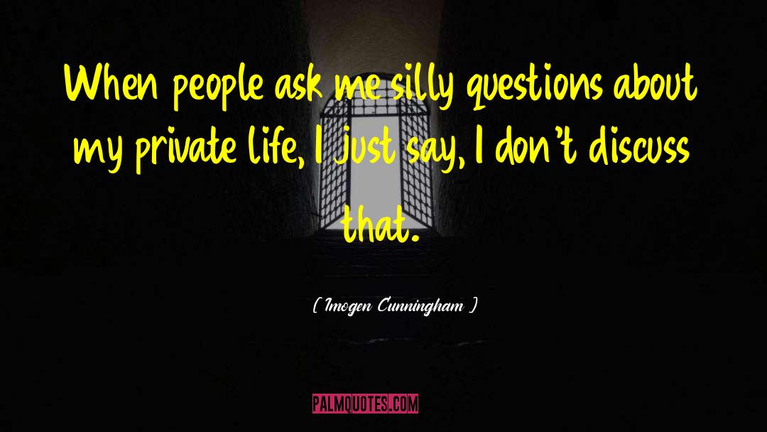 Imogen Cunningham Quotes: When people ask me silly
