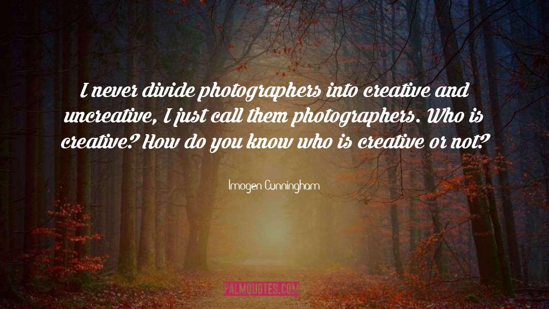 Imogen Cunningham Quotes: I never divide photographers into