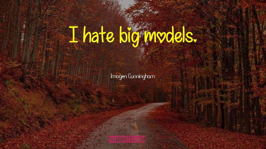 Imogen Cunningham Quotes: I hate big models.