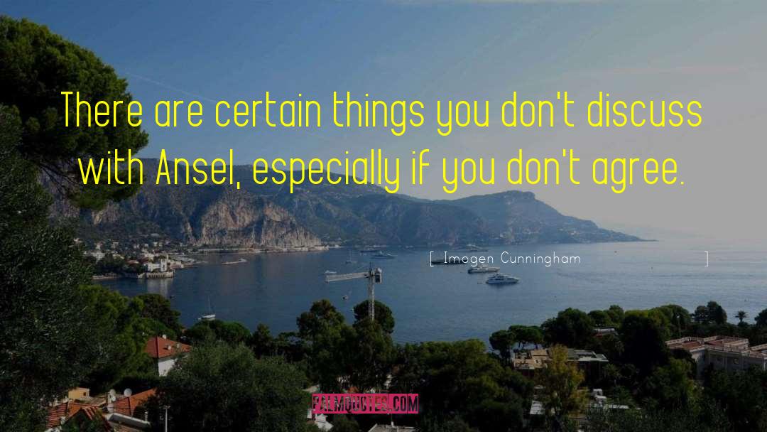 Imogen Cunningham Quotes: There are certain things you