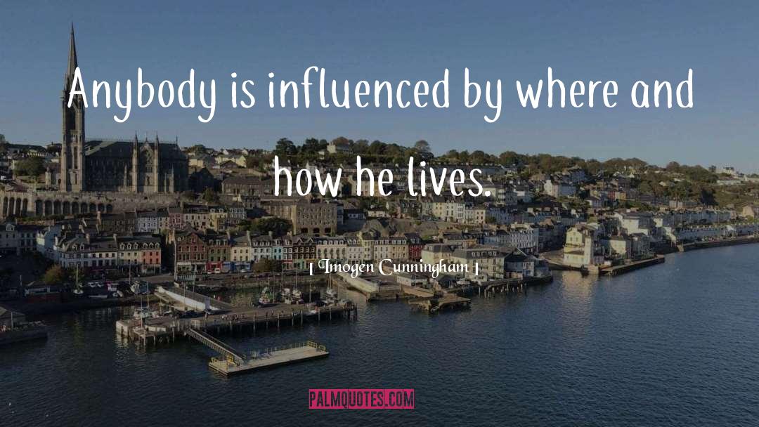 Imogen Cunningham Quotes: Anybody is influenced by where