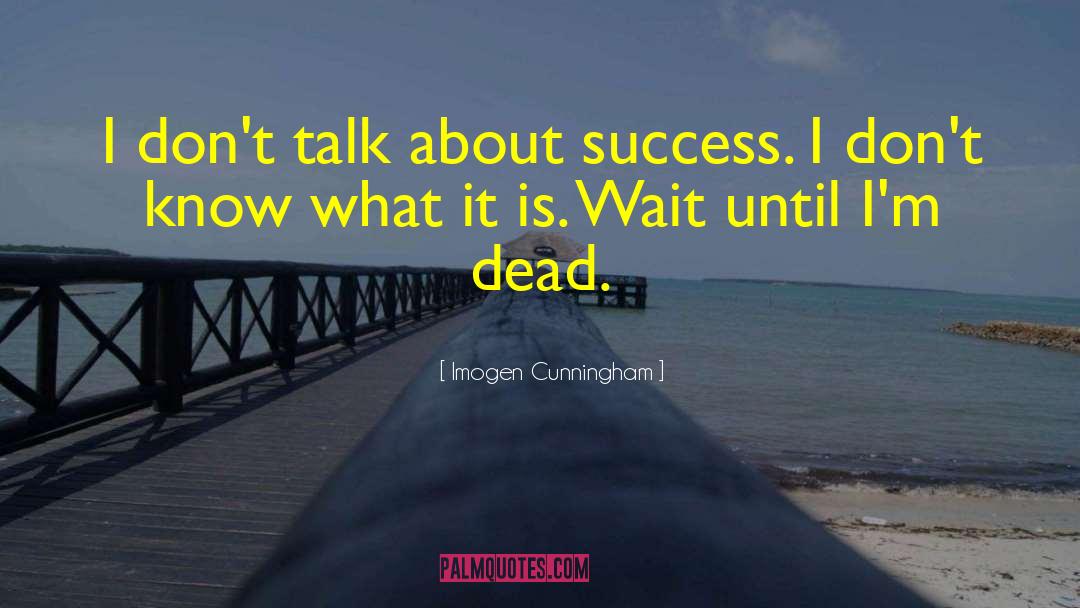 Imogen Cunningham Quotes: I don't talk about success.