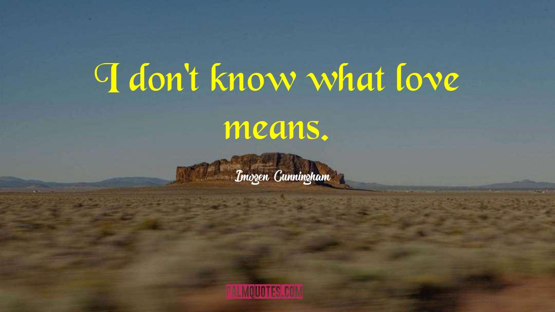 Imogen Cunningham Quotes: I don't know what love