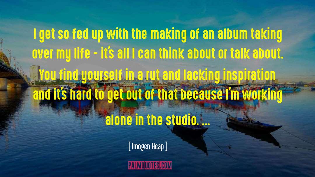 Imogen Heap Quotes: I get so fed up