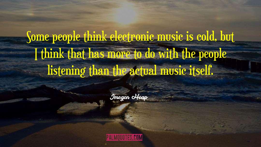 Imogen Heap Quotes: Some people think electronic music